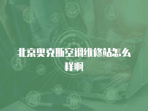 北京奧克斯空調(diào)維修站怎么樣啊