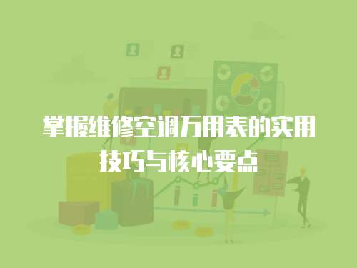 掌握維修空調萬用表的實用技巧與核心要點