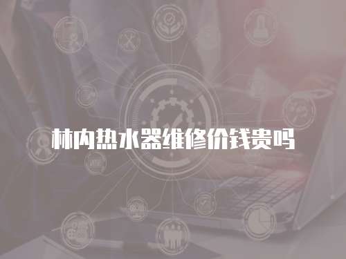 林內(nèi)熱水器維修價(jià)錢(qián)貴嗎