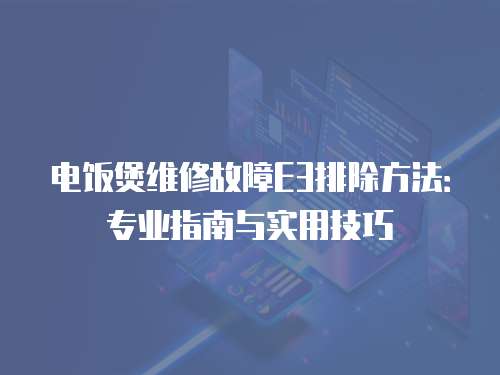 電飯煲維修故障E3排除方法：專業指南與實用技巧