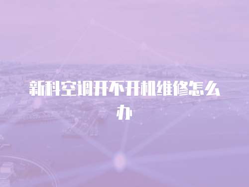 新科空調開不開機維修怎么辦
