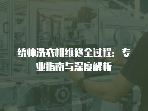 統帥洗衣機維修全過程：專業指南與深度解析