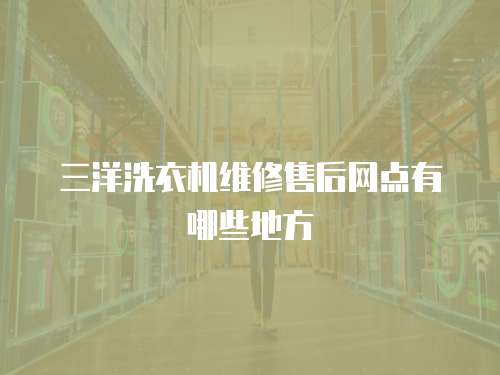 三洋洗衣機維修售后網點有哪些地方