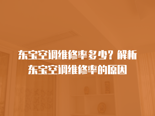 東寶空調維修率多少？解析東寶空調維修率的原因