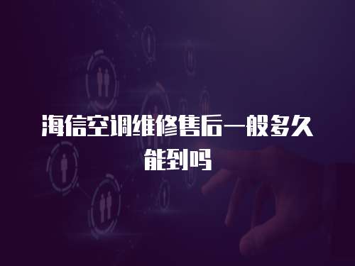 海信空調維修售后一般多久能到嗎
