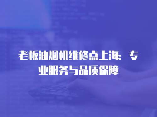 老板油煙機維修點上海：專業服務與品質保障