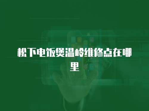 松下電飯煲溫嶺維修點在哪里