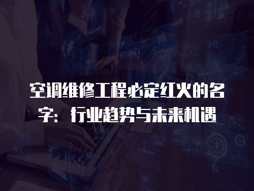 空調維修工程必定紅火的名字：行業趨勢與未來機遇