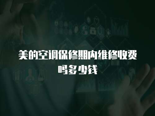 美的空調保修期內維修收費嗎多少錢