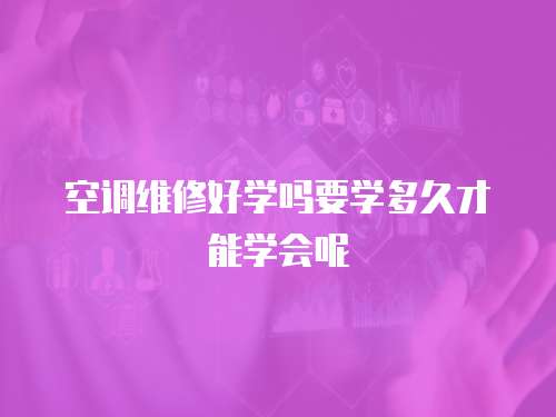 空調(diào)維修好學(xué)嗎要學(xué)多久才能學(xué)會呢