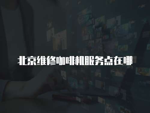 北京維修咖啡機服務點在哪