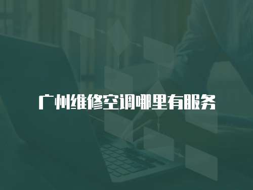 廣州維修空調哪里有服務