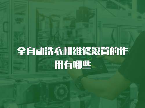 全自動(dòng)洗衣機(jī)維修滾筒的作用有哪些
