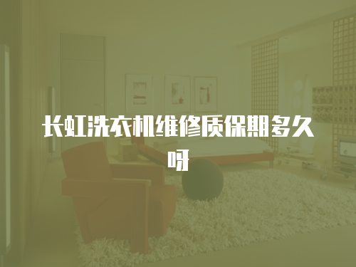 長虹洗衣機維修質保期多久呀
