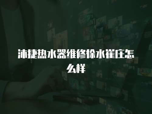 沐捷熱水器維修徐水崔莊怎么樣