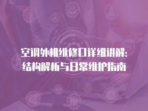 空調外機維修口詳細講解：結構解析與日常維護指南
