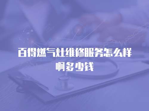 百得燃?xì)庠罹S修服務(wù)怎么樣啊多少錢
