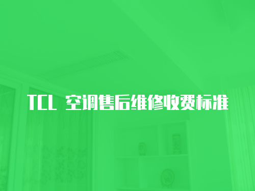 TCL 空調(diào)售后維修收費(fèi)標(biāo)準(zhǔn)