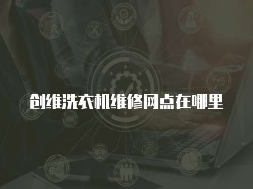 創維洗衣機維修網點在哪里