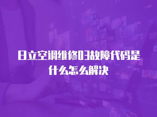 日立空調維修03故障代碼是什么怎么解決