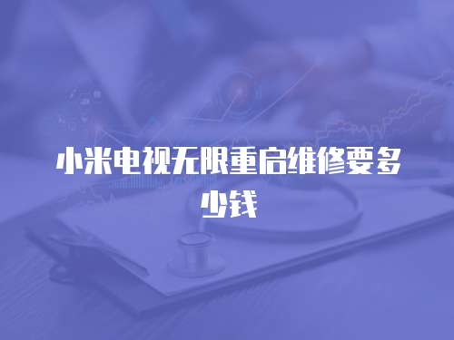 小米電視無限重啟維修要多少錢