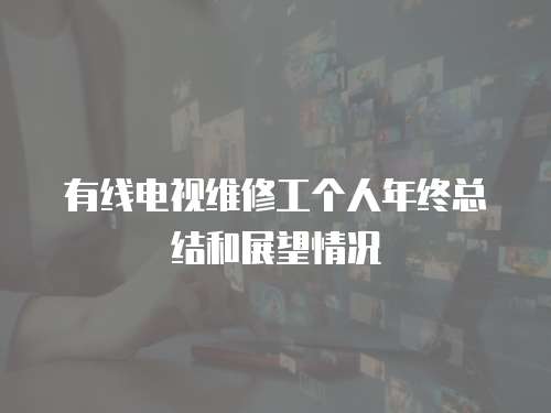有線電視維修工個人年終總結和展望情況