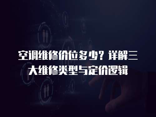 空調維修價位多少？詳解三大維修類型與定價邏輯