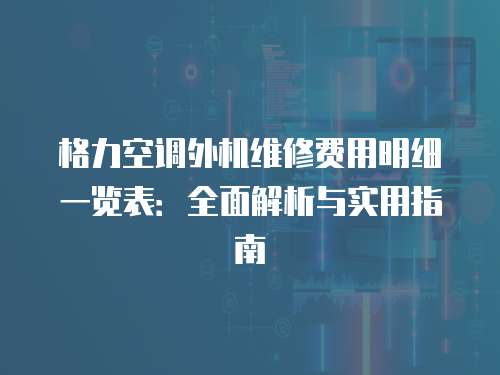格力空調外機維修費用明細一覽表：全面解析與實用指南