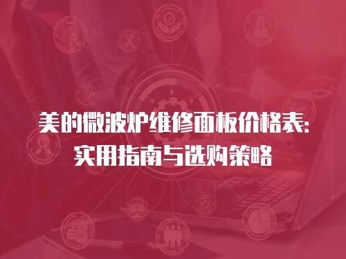 美的微波爐維修面板價格表：實用指南與選購策略