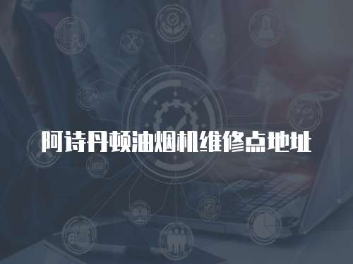 阿詩丹頓油煙機維修點地址