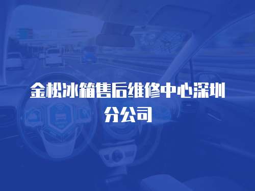 金松冰箱售后維修中心深圳分公司