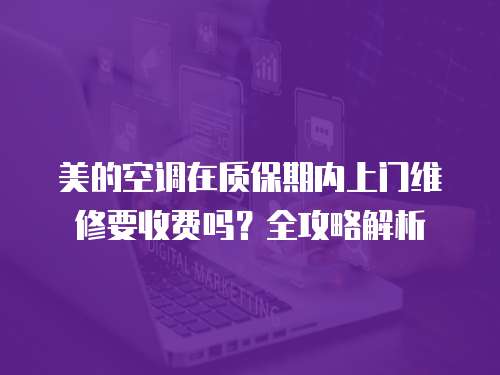 美的空調(diào)在質(zhì)保期內(nèi)上門維修要收費(fèi)嗎？全攻略解析