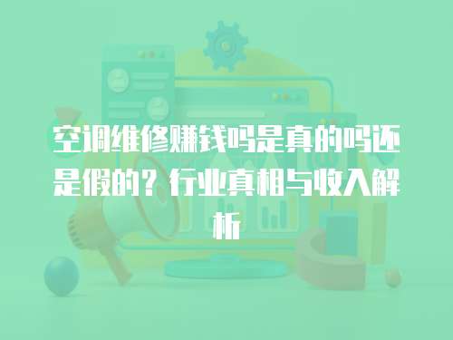 空調(diào)維修賺錢嗎是真的嗎還是假的？行業(yè)真相與收入解析