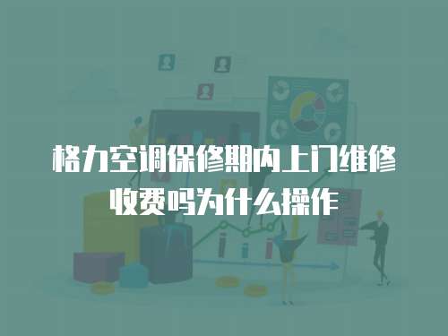 格力空調(diào)保修期內(nèi)上門維修收費嗎為什么操作