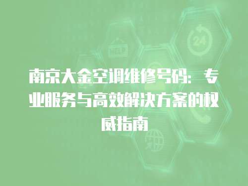 南京大金空調(diào)維修號(hào)碼：專業(yè)服務(wù)與高效解決方案的權(quán)威指南
