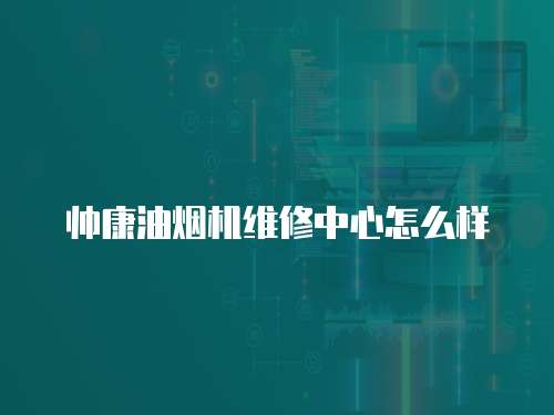 帥康油煙機(jī)維修中心怎么樣
