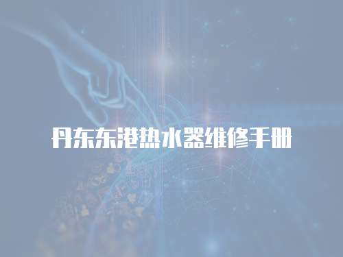 丹東東港熱水器維修手冊