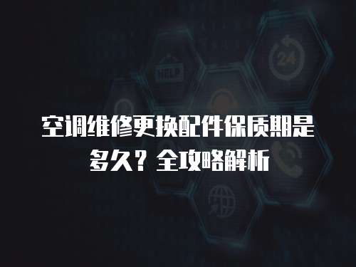 空調維修更換配件保質期是多久？全攻略解析