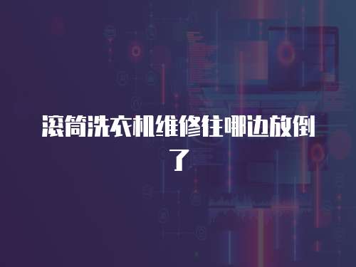 滾筒洗衣機維修往哪邊放倒了
