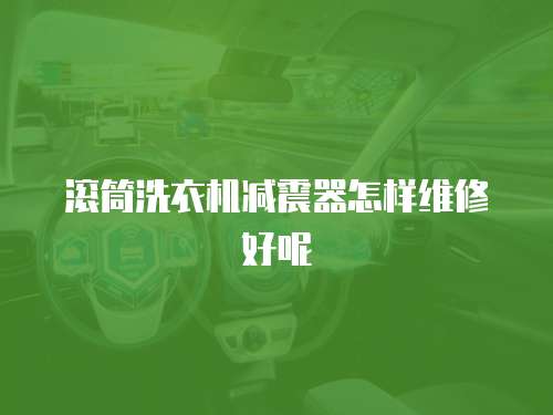 滾筒洗衣機(jī)減震器怎樣維修好呢