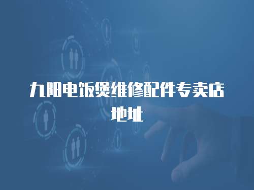 九陽電飯煲維修配件專賣店地址