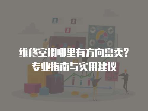 維修空調(diào)哪里有方向盤賣？專業(yè)指南與實(shí)用建議