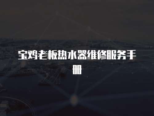 寶雞老板熱水器維修服務(wù)手冊(cè)