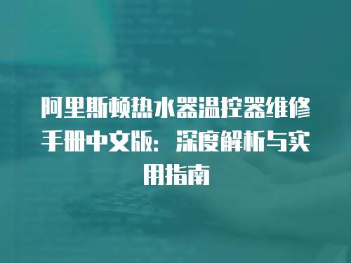 阿里斯頓熱水器溫控器維修手冊中文版：深度解析與實用指南