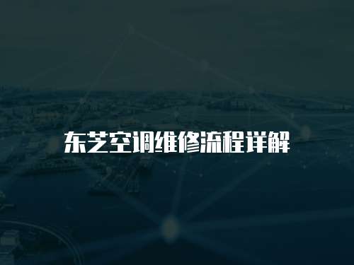 東芝空調(diào)維修流程詳解