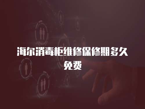 海爾消毒柜維修保修期多久免費