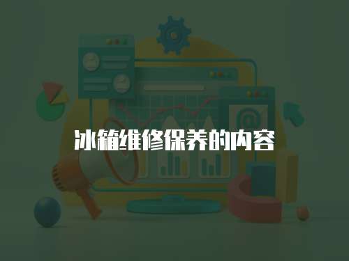 冰箱維修保養(yǎng)的內(nèi)容