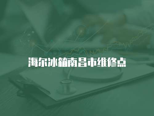 海爾冰箱南昌市維修點(diǎn)