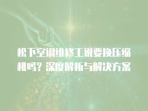 松下空調維修工說要換壓縮機嗎？深度解析與解決方案