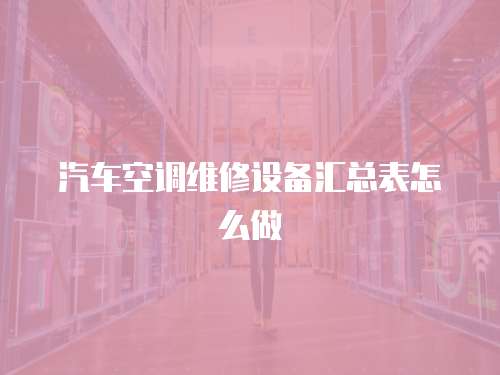 汽車(chē)空調(diào)維修設(shè)備匯總表怎么做